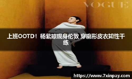 上班OOTD！杨紫琼现身伦敦 穿廓形皮衣知性干练